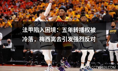 法甲陷入困境：五年转播权被冷落，梅西离去引发强烈反对