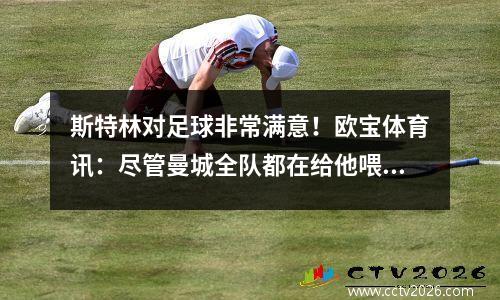 斯特林对足球非常满意！欧宝体育讯：尽管曼城全队都在给他喂蛋糕，但还是很难帮助他进球。