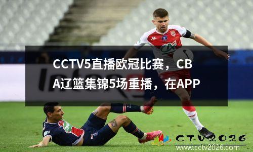 CCTV5直播欧冠比赛，CBA辽篮集锦5场重播，在APP