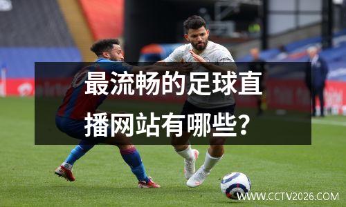 最流畅的足球直播网站有哪些？