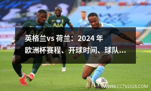 英格兰vs 荷兰：2024 年欧洲杯赛程、开球时间、球队新闻