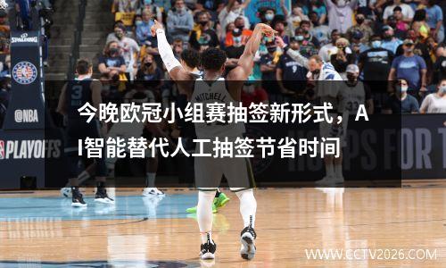 今晚欧冠小组赛抽签新形式，AI智能替代人工抽签节省时间