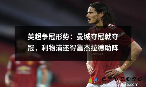 英超争冠形势：曼城夺冠就夺冠，利物浦还得靠杰拉德助阵