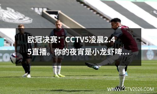 欧冠决赛：CCTV5凌晨2.45直播。你的夜宵是小龙虾啤酒吗？