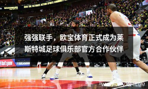 强强联手，欧宝体育正式成为莱斯特城足球俱乐部官方合作伙伴