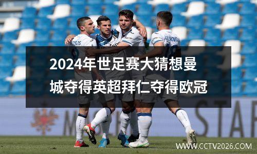 2024年世足赛大猜想曼城夺得英超拜仁夺得欧冠
