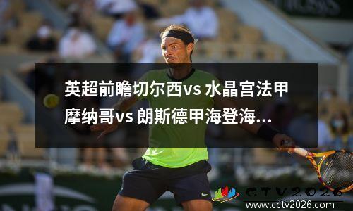 英超前瞻切尔西vs 水晶宫法甲摩纳哥vs 朗斯德甲海登海姆vs 奥格斯堡