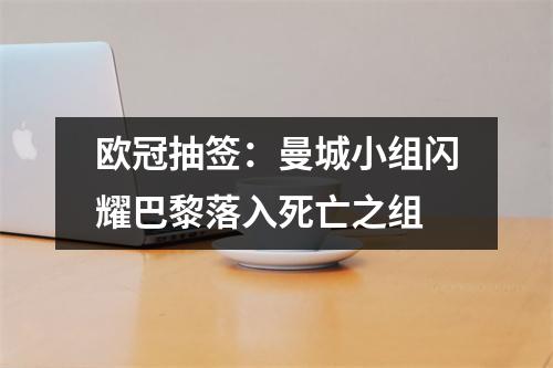 欧冠抽签：曼城小组闪耀巴黎落入死亡之组