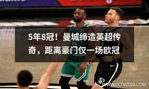 5年8冠！曼城缔造英超传奇，距离豪门仅一场欧冠
