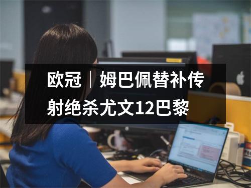 欧冠｜姆巴佩替补传射绝杀尤文12巴黎