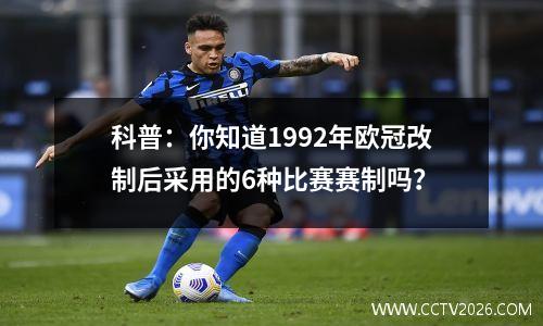科普：你知道1992年欧冠改制后采用的6种比赛赛制吗？