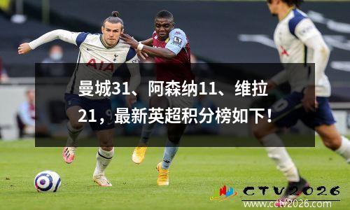 曼城31、阿森纳11、维拉21，最新英超积分榜如下！