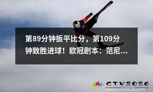 第89分钟扳平比分，第109分钟致胜进球！欧冠剧本：范尼夺冠，3.5万人见证