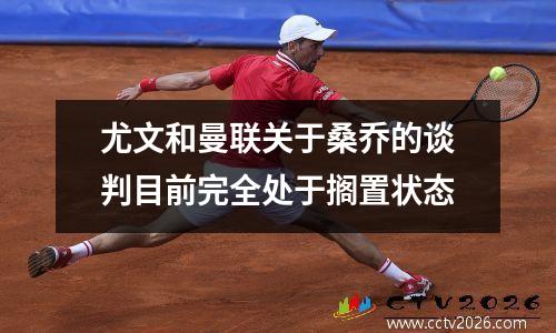 尤文和曼联关于桑乔的谈判目前完全处于搁置状态