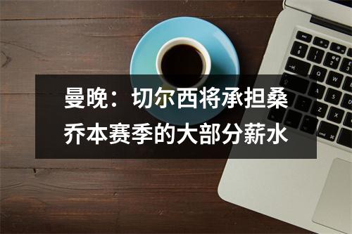 曼晚：切尔西将承担桑乔本赛季的大部分薪水