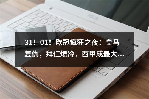 31！01！欧冠疯狂之夜：皇马复仇，拜仁爆冷，西甲成最大赢家