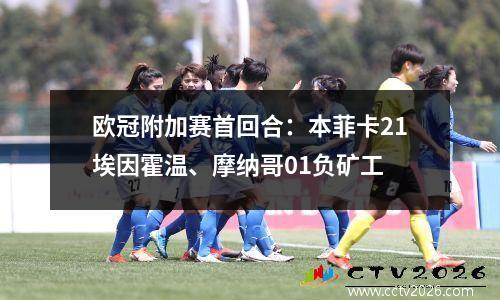欧冠附加赛首回合：本菲卡21埃因霍温、摩纳哥01负矿工