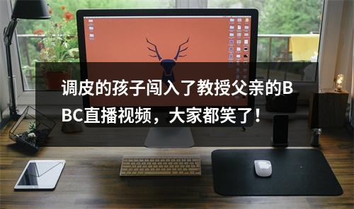 调皮的孩子闯入了教授父亲的BBC直播视频，大家都笑了！