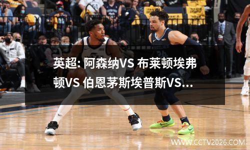 英超: 阿森纳VS 布莱顿埃弗顿VS 伯恩茅斯埃普斯VS 富勒姆