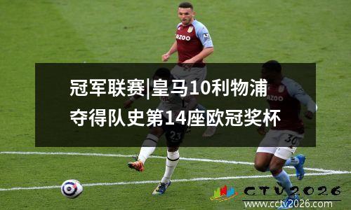 冠军联赛|皇马10利物浦夺得队史第14座欧冠奖杯