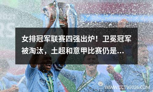 女排冠军联赛四强出炉！卫冕冠军被淘汰，土超和意甲比赛仍是主旋律