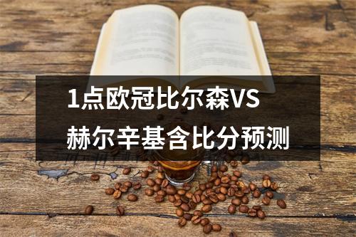 1点欧冠比尔森VS赫尔辛基含比分预测