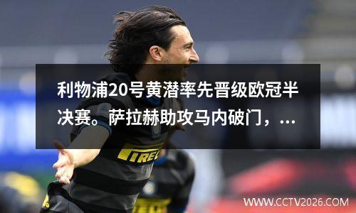 利物浦20号黄潜率先晋级欧冠半决赛。萨拉赫助攻马内破门，亨德森乌龙球。