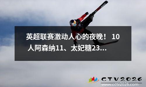 英超联赛激动人心的夜晚！ 10 人阿森纳11、太妃糖23、维拉21、布伦特福德31