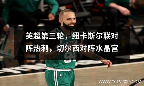 英超第三轮，纽卡斯尔联对阵热刺，切尔西对阵水晶宫