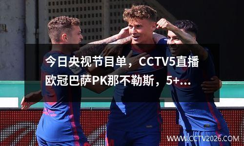 今日央视节目单，CCTV5直播欧冠巴萨PK那不勒斯，5+切尔西VS拜仁