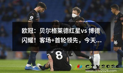 欧冠：贝尔格莱德红星vs 博德闪耀！客场+首轮领先，今天你还能相信闪亮兄弟吗？
