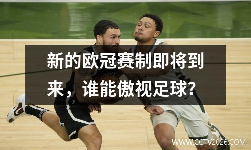 新的欧冠赛制即将到来，谁能傲视足球？