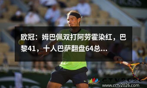 欧冠：姆巴佩双打阿劳霍染红，巴黎41，十人巴萨翻盘64总比分晋级四强
