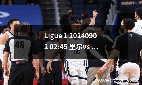 Ligue 1 20240902 02:45 里尔vs 巴黎圣日耳曼深入预测和进球分析