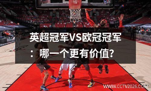 英超冠军VS欧冠冠军：哪一个更有价值？