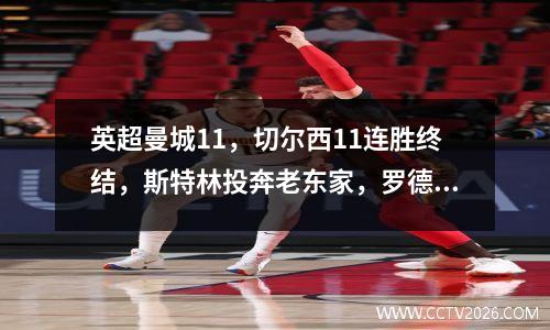 英超曼城11，切尔西11连胜终结，斯特林投奔老东家，罗德里破门