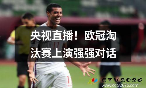 央视直播！欧冠淘汰赛上演强强对话
