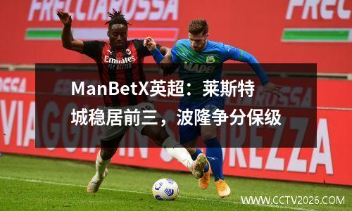 ManBetX英超：莱斯特城稳居前三，波隆争分保级