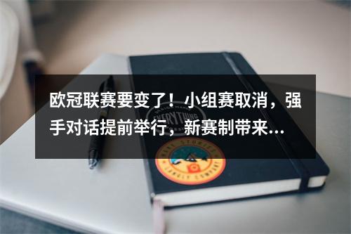 欧冠联赛要变了！小组赛取消，强手对话提前举行，新赛制带来7大影响