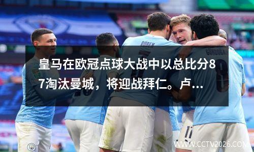 皇马在欧冠点球大战中以总比分87淘汰曼城，将迎战拜仁。卢宁两次扑救