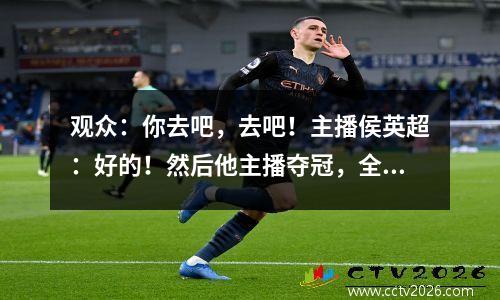 观众：你去吧，去吧！主播侯英超：好的！然后他主播夺冠，全场无语。