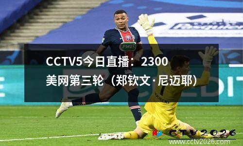 CCTV5今日直播：2300美网第三轮（郑钦文·尼迈耶）