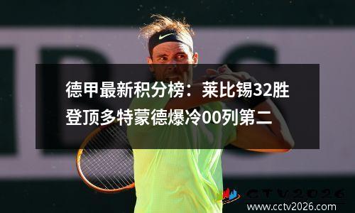 德甲最新积分榜：莱比锡32胜登顶多特蒙德爆冷00列第二