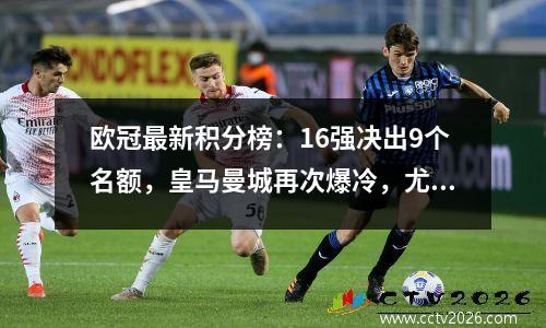 欧冠最新积分榜：16强决出9个名额，皇马曼城再次爆冷，尤文被淘汰