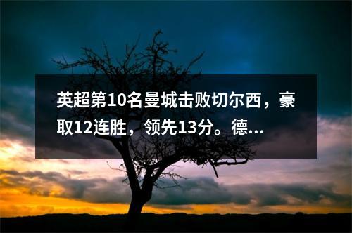 英超第10名曼城击败切尔西，豪取12连胜，领先13分。德布劳内跑动得分