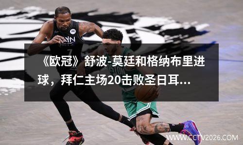 《欧冠》舒波-莫廷和格纳布里进球，拜仁主场20击败圣日耳曼