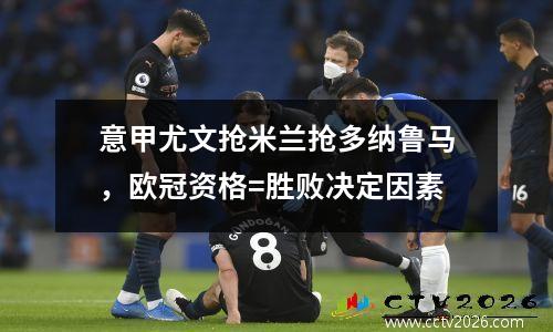 意甲尤文抢米兰抢多纳鲁马，欧冠资格=胜败决定因素