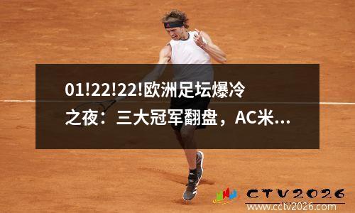 01!22!22!欧洲足坛爆冷之夜：三大冠军翻盘，AC米兰顶住压力