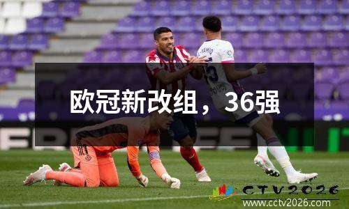 欧冠新改组，36强