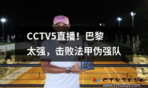 CCTV5直播！巴黎太强，击败法甲伪强队